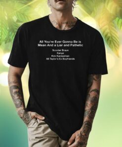 All You're Ever Gonna Be Is Mean And Liar and Pathetic TShirt