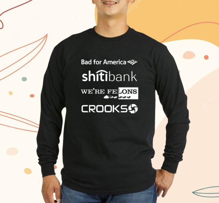 Bad For America Shitibank We're Felons Crooks T-Shirt