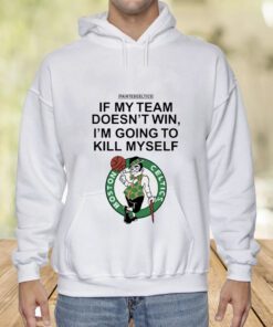 Boston Celtics If My Team Doesn't Win I'm Going To Kill Tee Shirt