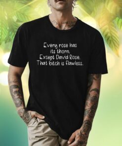 Every Rose Has Its Thorn Except David Rose That Bitch Is Flawless T-Shirt