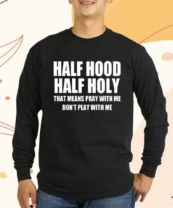 Half Hood Half Holy That Means Pray With Me Don’t Play With Me T-Shirt