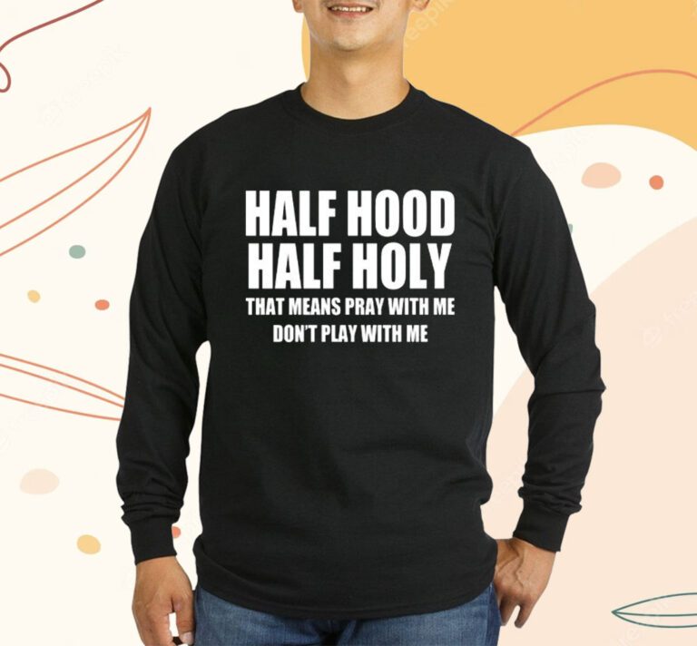 Half Hood Half Holy That Means Pray With Me Don’t Play With Me T-Shirt