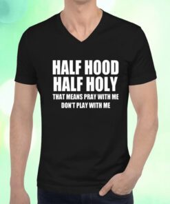 Half Hood Half Holy That Means Pray With Me Don’t Play With Me T-Shirt