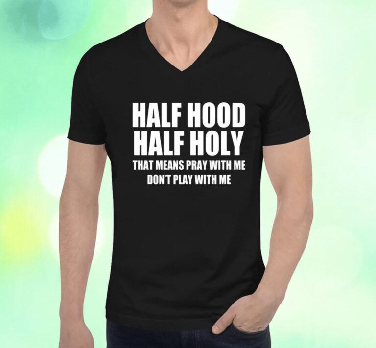 Half Hood Half Holy That Means Pray With Me Don’t Play With Me T-Shirt