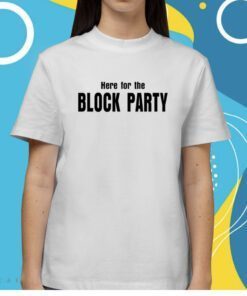 Here For The Block Party Shirts