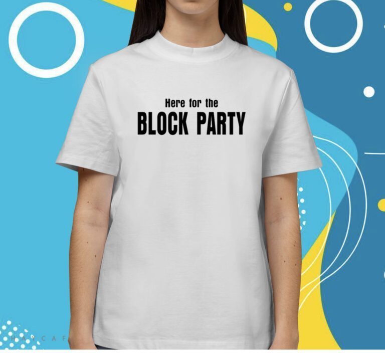 Here For The Block Party Shirts