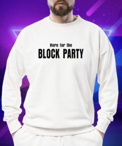 Here For The Block Party Shirts