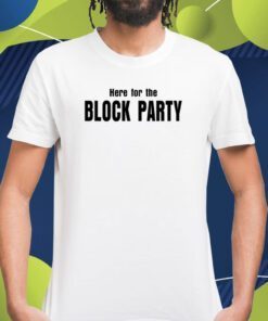 Here For The Block Party Shirts