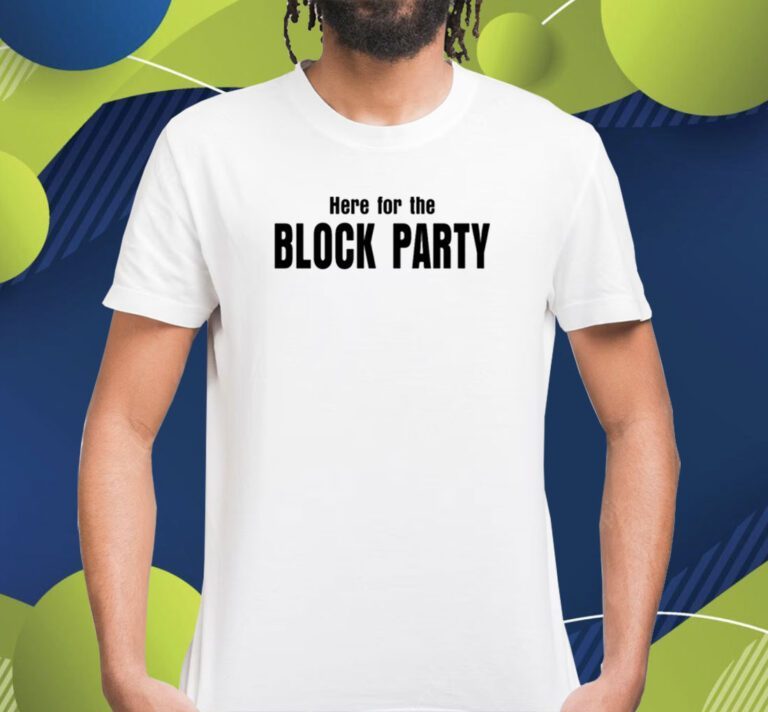 Here For The Block Party Shirts