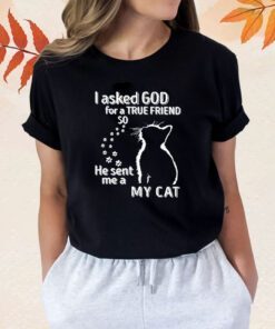 I Asked God For A True Friend So He Sent Me A My Cat T-Shirt