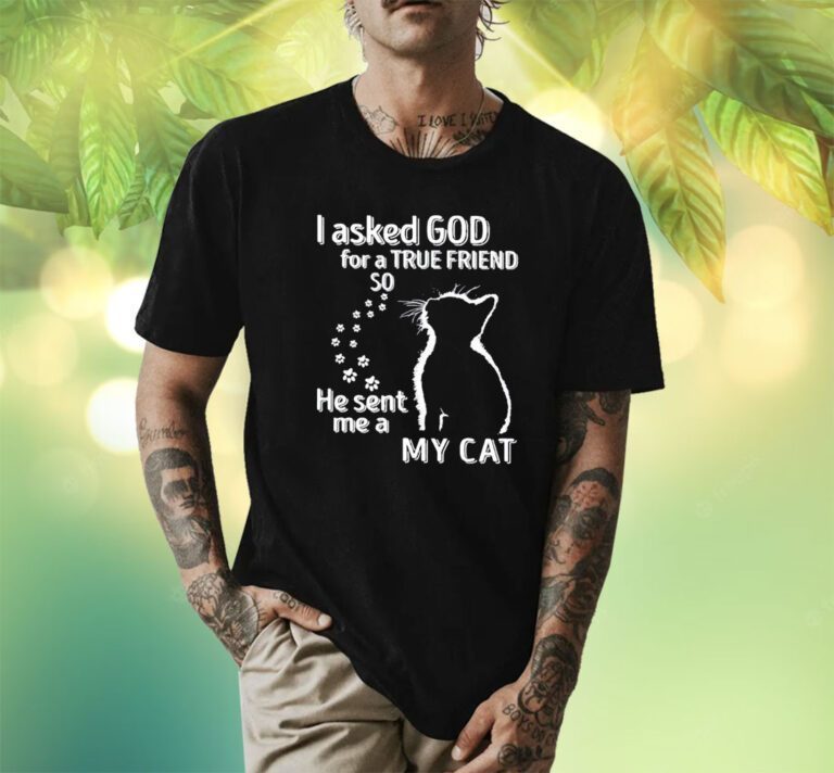 I Asked God For A True Friend So He Sent Me A My Cat T-Shirt