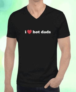 I Love Hot Dads Shirt