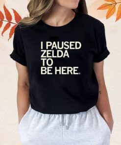 I Paused Zelda to be Here Shirts