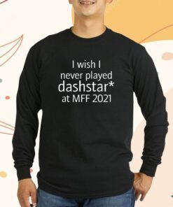 I Wish I Never Played Dashstar At Mff 2021 Shirts