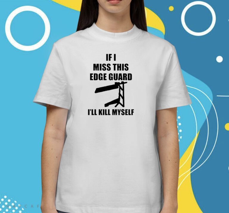 If I Miss This Edge Guard I'll Kill Myself TShirt