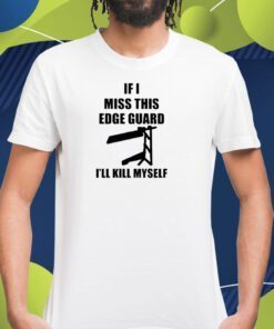 If I Miss This Edge Guard I'll Kill Myself TShirt