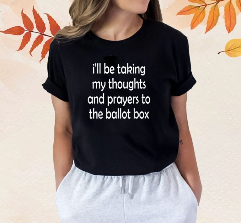 I'll be taking my thoughts and prayers to the ballot box TShirt