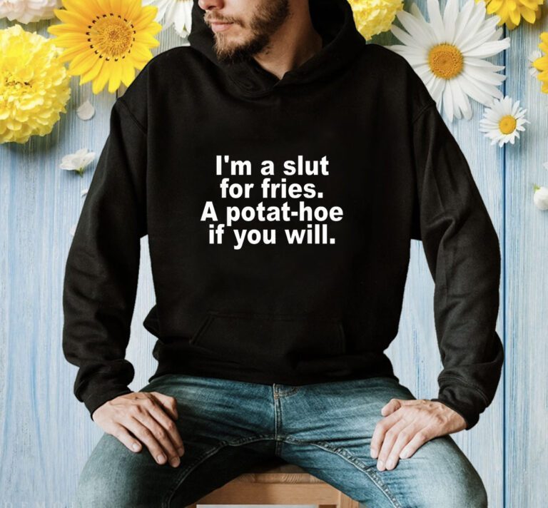 I'm A Slut For Fries A Potat-hoe If You Will T-Shirt