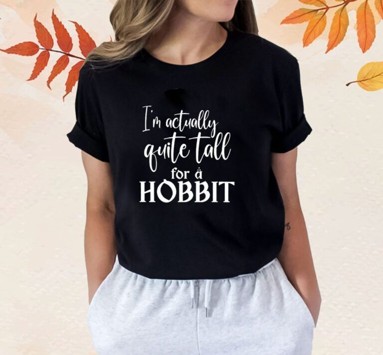 I’m Actually Quite Tall For A Hobbit Shirts