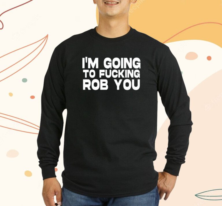 I'm Going To Fucking Rob You T-Shirt