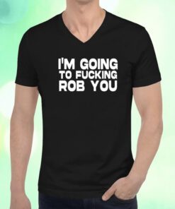 I'm Going To Fucking Rob You T-Shirt