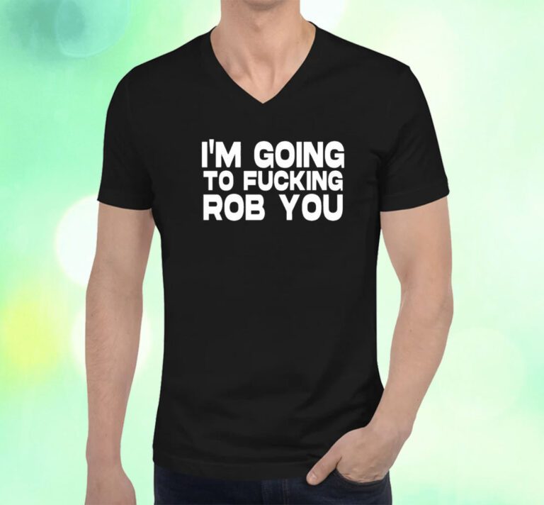 I'm Going To Fucking Rob You T-Shirt