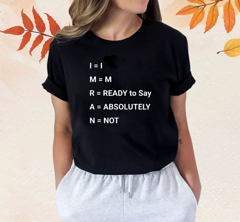 Im Ready To Say Absolutely Not TShirt