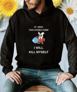 Iron Bundle If I Miss This Hydro Pump I Will Kill Myself T-Shirt