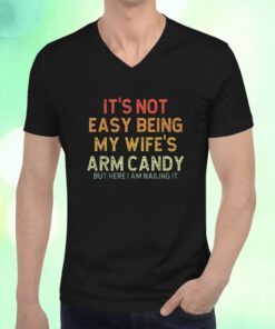 It's Not Easy Being My Wife's Arm Candy But Here I Am Nailin T-Shirt