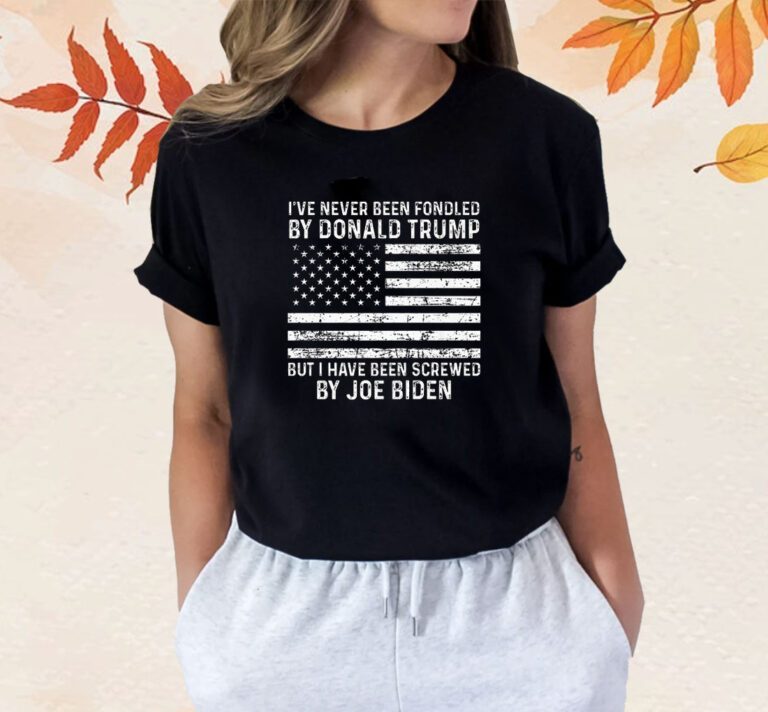 I’ve Never Been Fondled By Donald Trump But Screwed By Biden Shirts