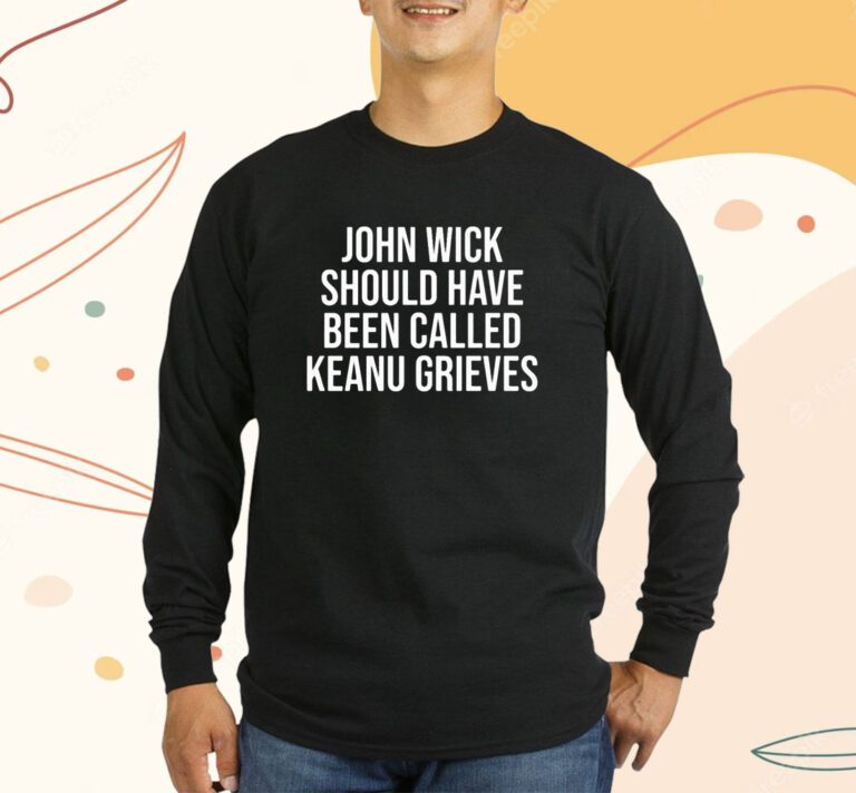 John Wick Should Have Been Called Keanu Grieves T-Shirt