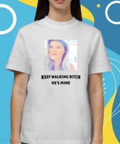 Keep Walking Bitch He's Mine Shirts