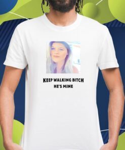 Keep Walking Bitch He's Mine Shirts