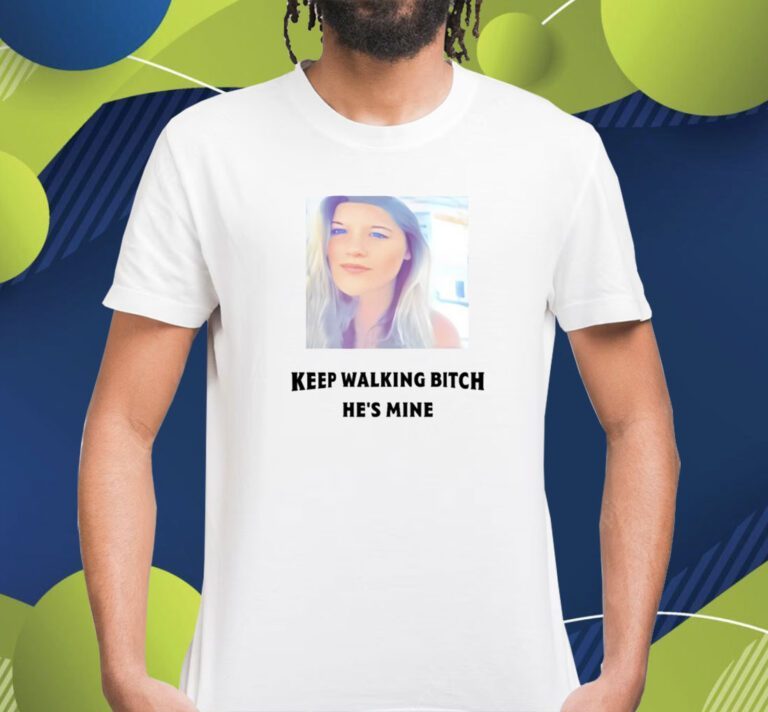 Keep Walking Bitch He's Mine Shirts