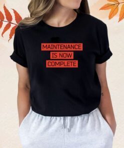 Maintenance Is Now Complete Shirts