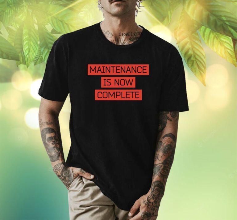 Maintenance Is Now Complete Shirts