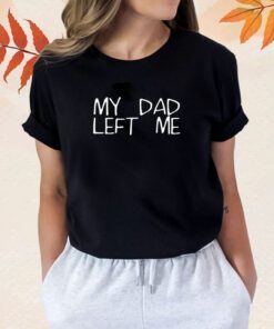 My Dad Left Me Shirts