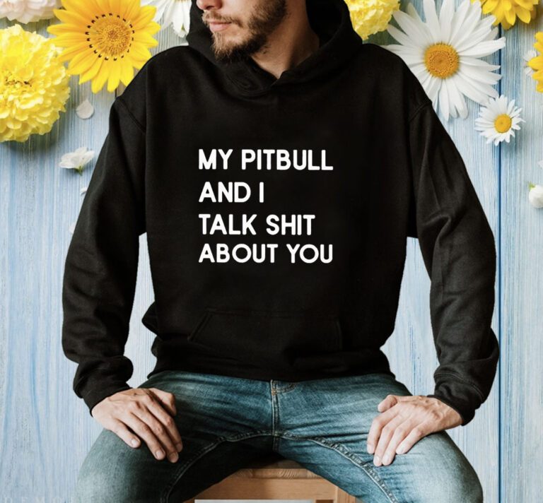 My Pitbull And I Talk Shit About You Shirts