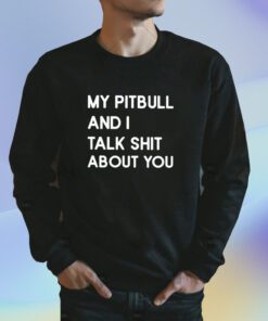 My Pitbull And I Talk Shit About You Shirts