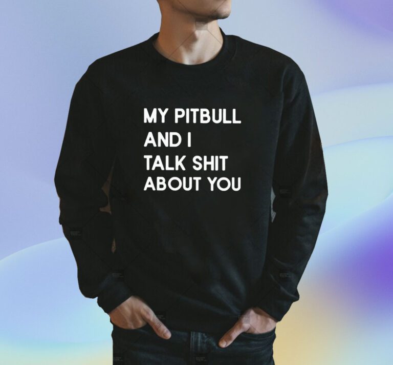 My Pitbull And I Talk Shit About You Shirts