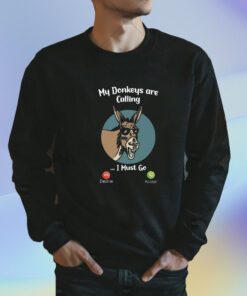 My donkeys are calling I Must go Shirts