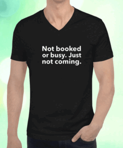 Not Booked Or Busy Just Not Coming T-Shirt