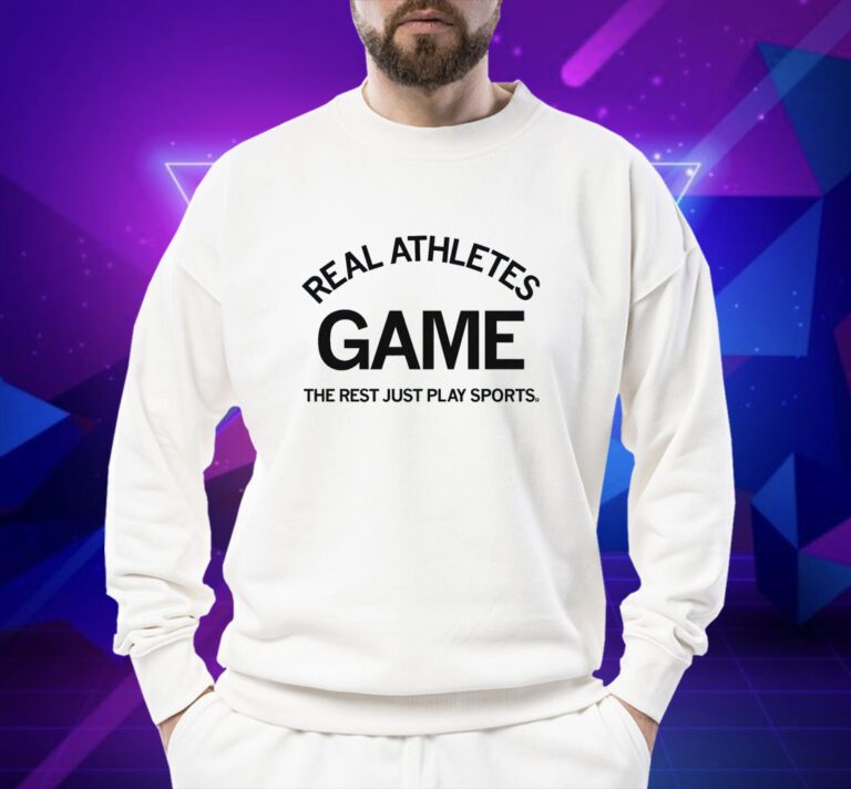 Real Athletes Game The rest just play sports Shirts