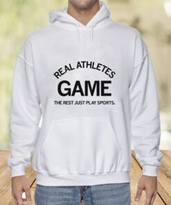 Real Athletes Game The rest just play sports Shirts