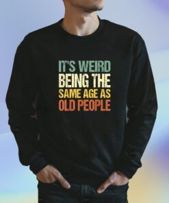 It's Weird Being The Same Age As Old People TShirt