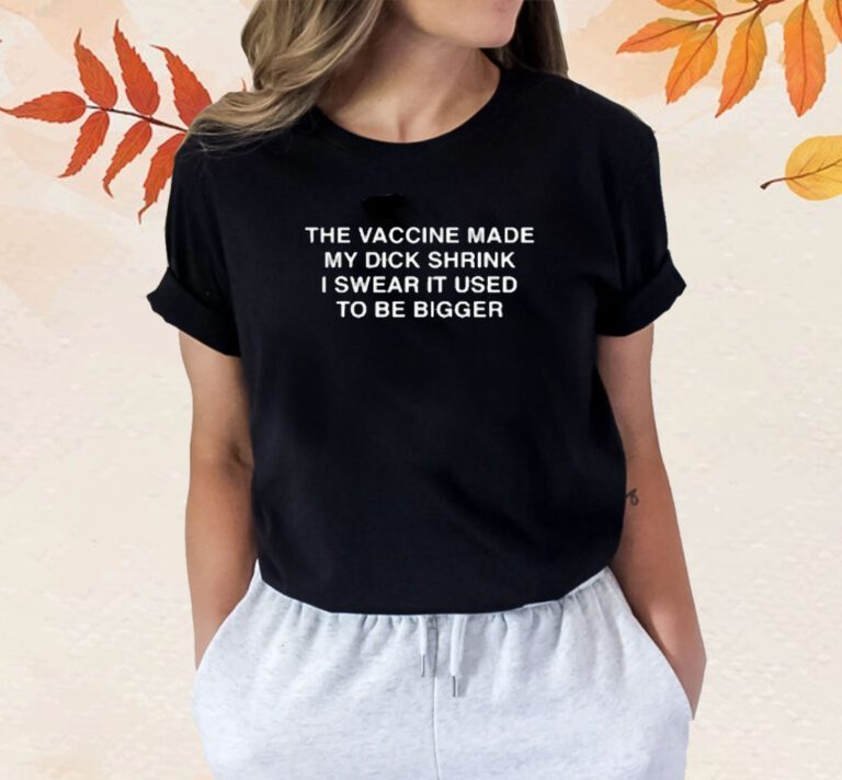 The Vaccine Made My Dick Shrink T-Shirt