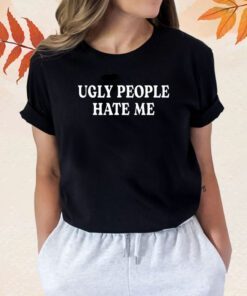 Ugly People Hate Me Shirts