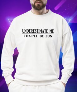 Underestimate Me That’ll Be Fun T-Shirt