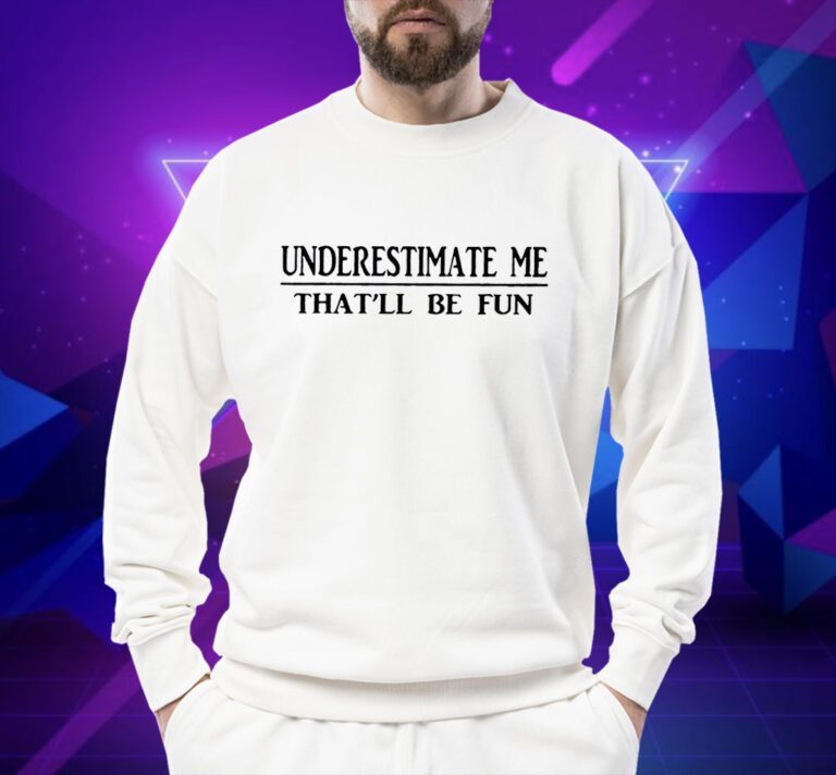 Underestimate Me That’ll Be Fun T-Shirt