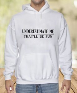 Underestimate Me That’ll Be Fun T-Shirt